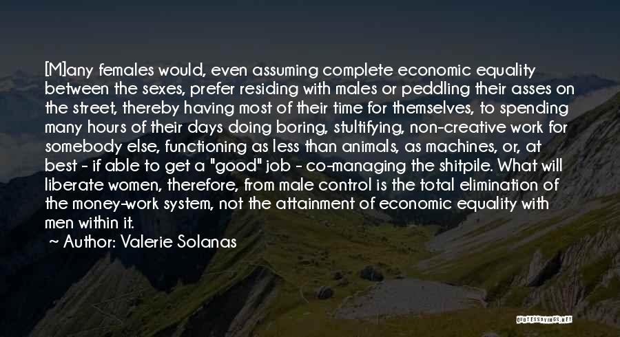 Valerie Solanas Quotes: [m]any Females Would, Even Assuming Complete Economic Equality Between The Sexes, Prefer Residing With Males Or Peddling Their Asses On