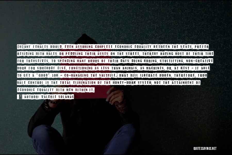 Valerie Solanas Quotes: [m]any Females Would, Even Assuming Complete Economic Equality Between The Sexes, Prefer Residing With Males Or Peddling Their Asses On