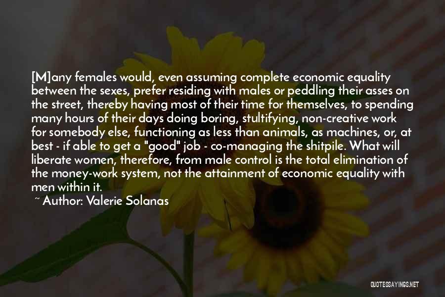 Valerie Solanas Quotes: [m]any Females Would, Even Assuming Complete Economic Equality Between The Sexes, Prefer Residing With Males Or Peddling Their Asses On