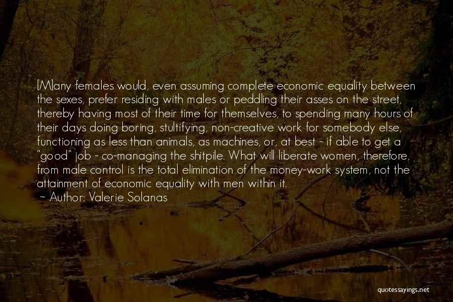 Valerie Solanas Quotes: [m]any Females Would, Even Assuming Complete Economic Equality Between The Sexes, Prefer Residing With Males Or Peddling Their Asses On