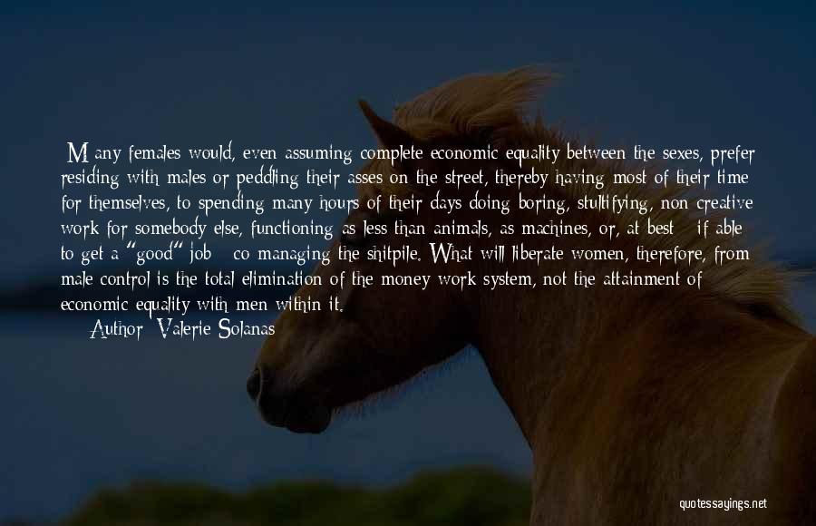 Valerie Solanas Quotes: [m]any Females Would, Even Assuming Complete Economic Equality Between The Sexes, Prefer Residing With Males Or Peddling Their Asses On