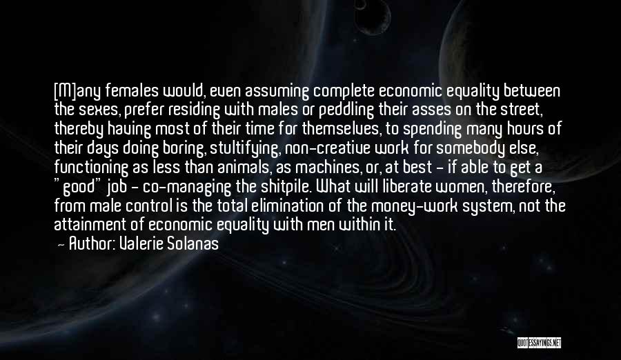 Valerie Solanas Quotes: [m]any Females Would, Even Assuming Complete Economic Equality Between The Sexes, Prefer Residing With Males Or Peddling Their Asses On