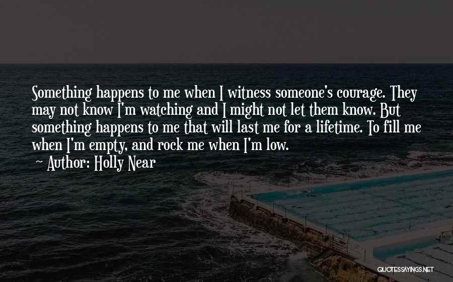 Holly Near Quotes: Something Happens To Me When I Witness Someone's Courage. They May Not Know I'm Watching And I Might Not Let