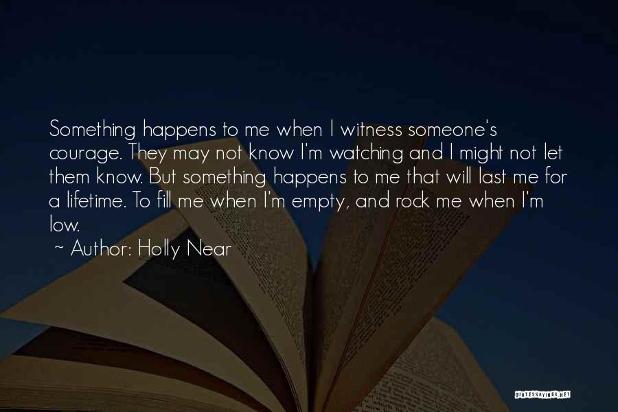 Holly Near Quotes: Something Happens To Me When I Witness Someone's Courage. They May Not Know I'm Watching And I Might Not Let