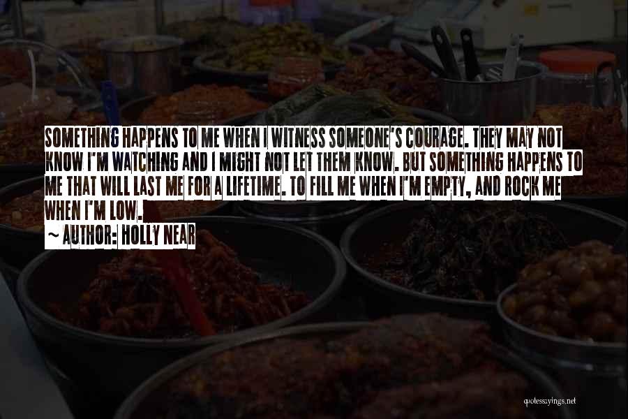 Holly Near Quotes: Something Happens To Me When I Witness Someone's Courage. They May Not Know I'm Watching And I Might Not Let