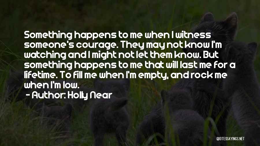 Holly Near Quotes: Something Happens To Me When I Witness Someone's Courage. They May Not Know I'm Watching And I Might Not Let