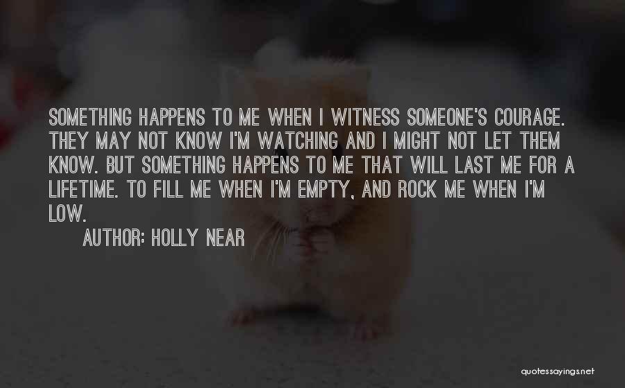 Holly Near Quotes: Something Happens To Me When I Witness Someone's Courage. They May Not Know I'm Watching And I Might Not Let