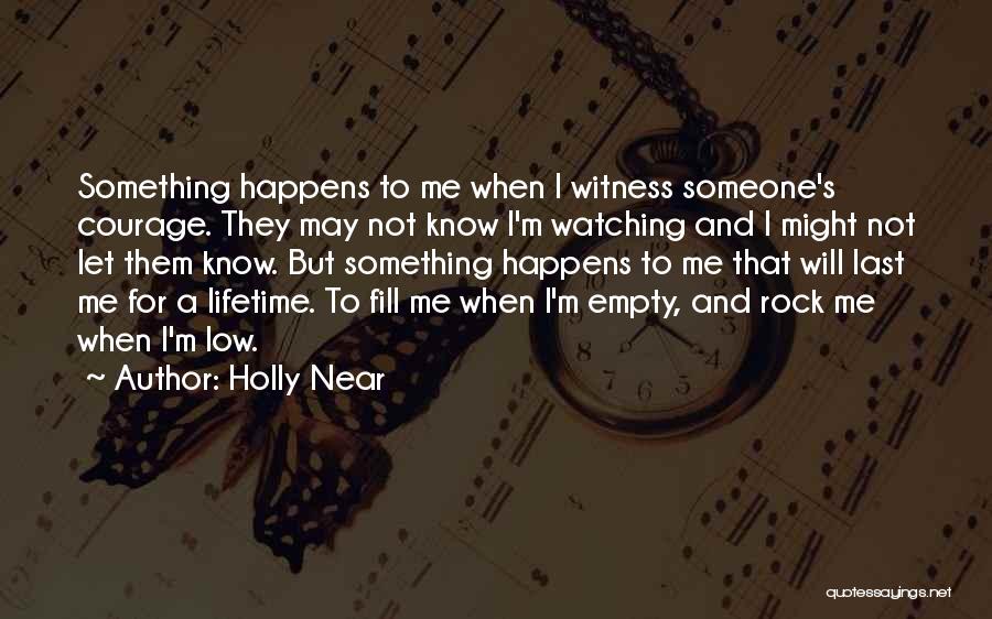 Holly Near Quotes: Something Happens To Me When I Witness Someone's Courage. They May Not Know I'm Watching And I Might Not Let