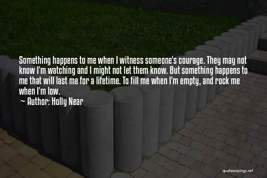 Holly Near Quotes: Something Happens To Me When I Witness Someone's Courage. They May Not Know I'm Watching And I Might Not Let