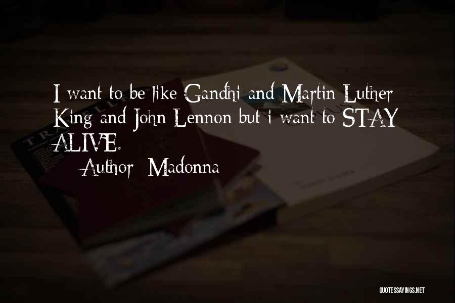 Madonna Quotes: I Want To Be Like Gandhi And Martin Luther King And John Lennon But I Want To Stay Alive.