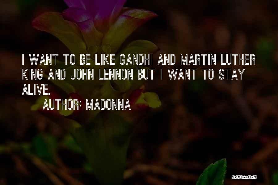Madonna Quotes: I Want To Be Like Gandhi And Martin Luther King And John Lennon But I Want To Stay Alive.