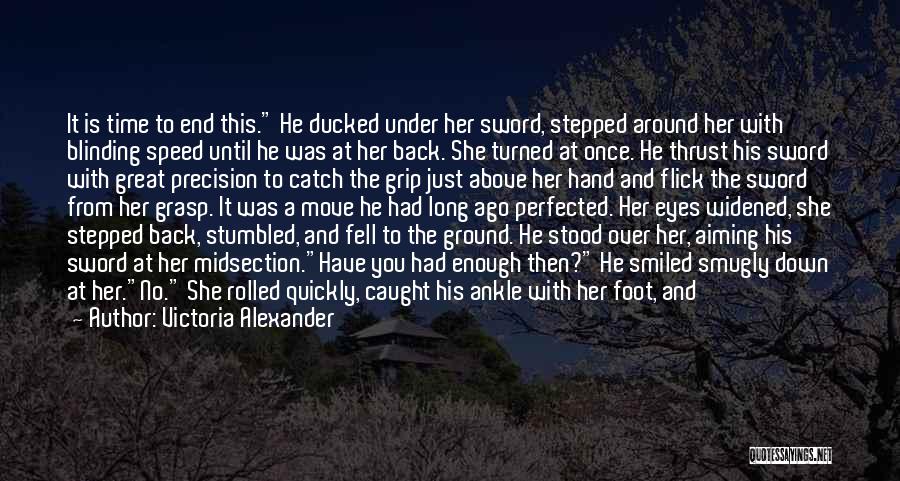 Victoria Alexander Quotes: It Is Time To End This. He Ducked Under Her Sword, Stepped Around Her With Blinding Speed Until He Was