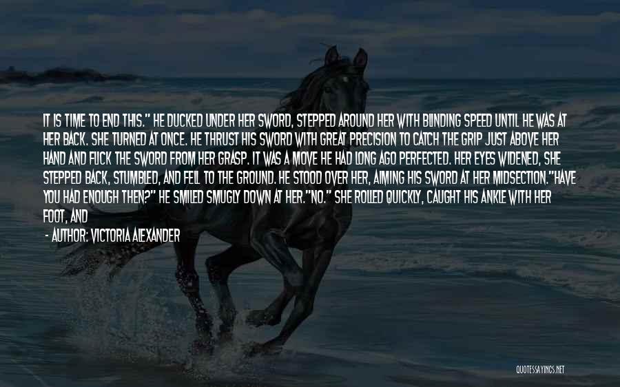 Victoria Alexander Quotes: It Is Time To End This. He Ducked Under Her Sword, Stepped Around Her With Blinding Speed Until He Was