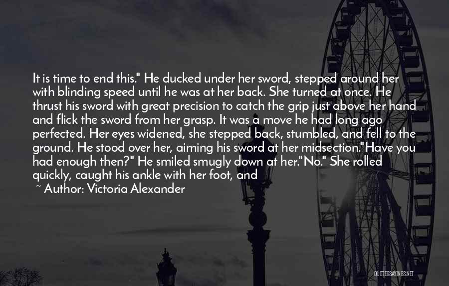 Victoria Alexander Quotes: It Is Time To End This. He Ducked Under Her Sword, Stepped Around Her With Blinding Speed Until He Was