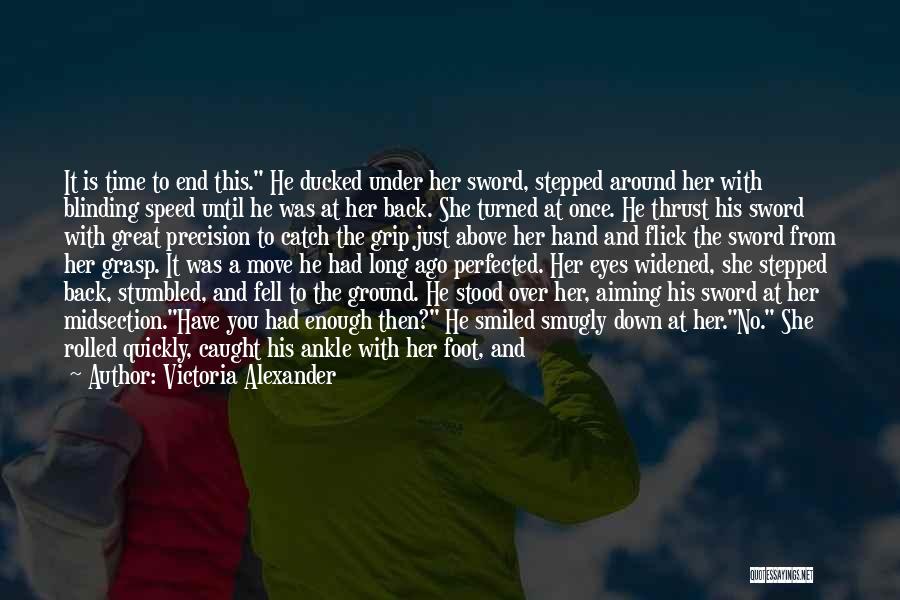 Victoria Alexander Quotes: It Is Time To End This. He Ducked Under Her Sword, Stepped Around Her With Blinding Speed Until He Was