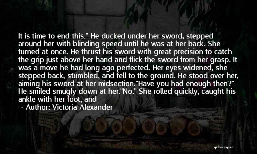 Victoria Alexander Quotes: It Is Time To End This. He Ducked Under Her Sword, Stepped Around Her With Blinding Speed Until He Was