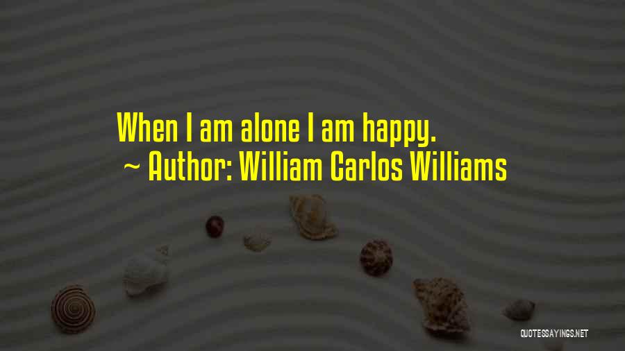 William Carlos Williams Quotes: When I Am Alone I Am Happy.