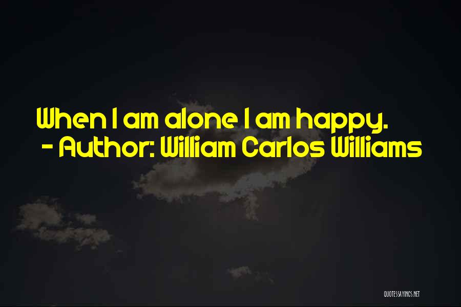 William Carlos Williams Quotes: When I Am Alone I Am Happy.