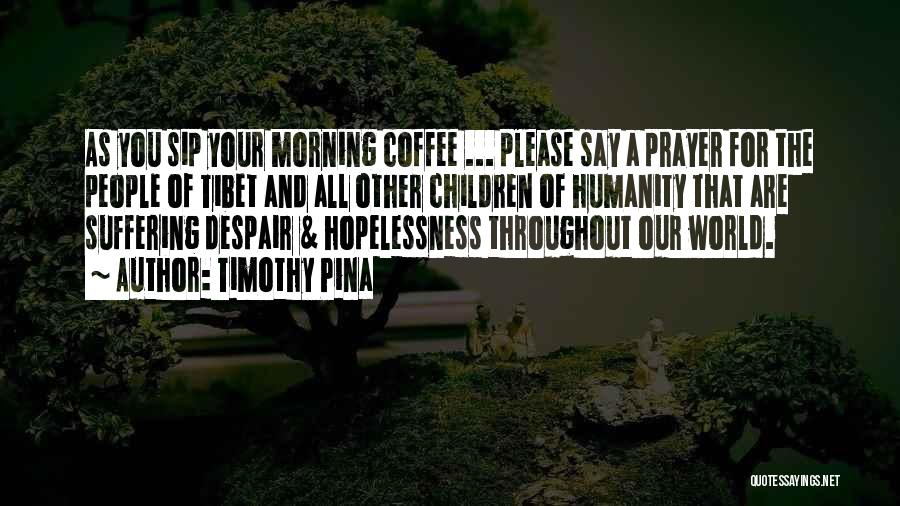 Timothy Pina Quotes: As You Sip Your Morning Coffee ... Please Say A Prayer For The People Of Tibet And All Other Children