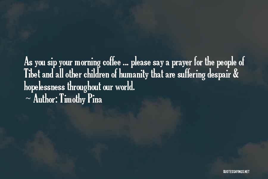 Timothy Pina Quotes: As You Sip Your Morning Coffee ... Please Say A Prayer For The People Of Tibet And All Other Children