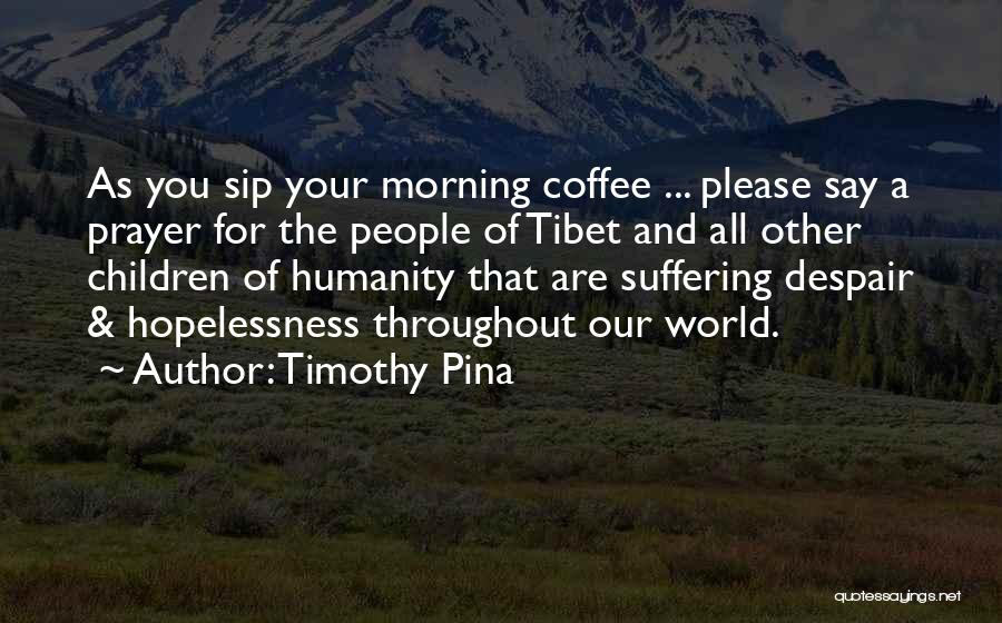 Timothy Pina Quotes: As You Sip Your Morning Coffee ... Please Say A Prayer For The People Of Tibet And All Other Children