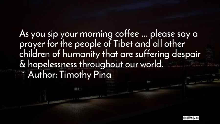 Timothy Pina Quotes: As You Sip Your Morning Coffee ... Please Say A Prayer For The People Of Tibet And All Other Children