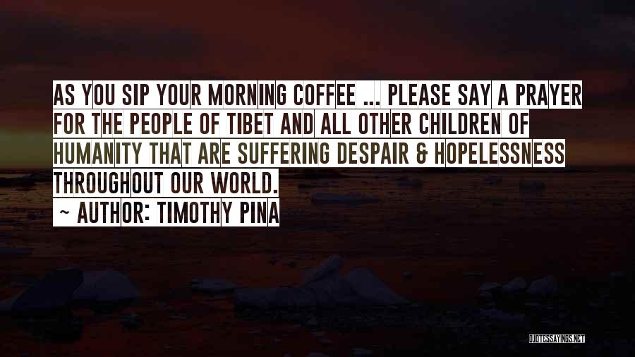 Timothy Pina Quotes: As You Sip Your Morning Coffee ... Please Say A Prayer For The People Of Tibet And All Other Children