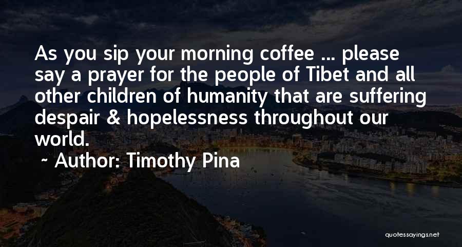 Timothy Pina Quotes: As You Sip Your Morning Coffee ... Please Say A Prayer For The People Of Tibet And All Other Children