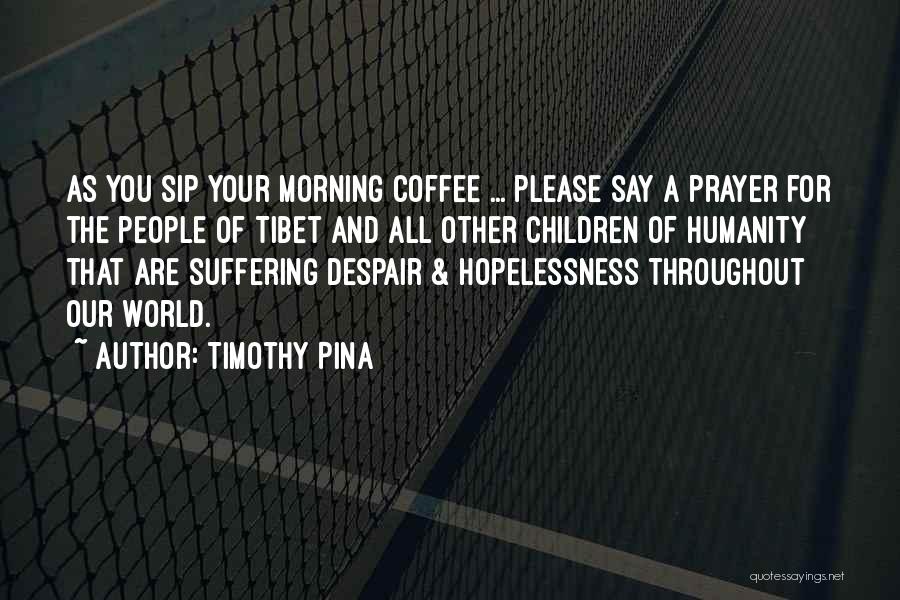 Timothy Pina Quotes: As You Sip Your Morning Coffee ... Please Say A Prayer For The People Of Tibet And All Other Children