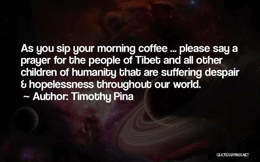 Timothy Pina Quotes: As You Sip Your Morning Coffee ... Please Say A Prayer For The People Of Tibet And All Other Children