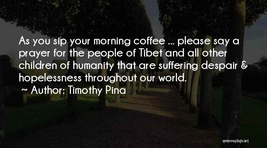 Timothy Pina Quotes: As You Sip Your Morning Coffee ... Please Say A Prayer For The People Of Tibet And All Other Children