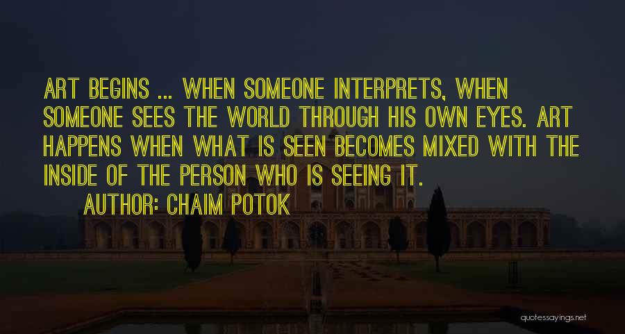 Chaim Potok Quotes: Art Begins ... When Someone Interprets, When Someone Sees The World Through His Own Eyes. Art Happens When What Is