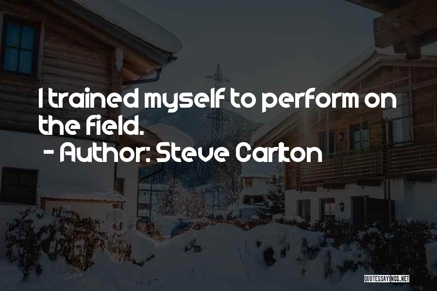 Steve Carlton Quotes: I Trained Myself To Perform On The Field.