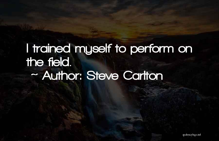 Steve Carlton Quotes: I Trained Myself To Perform On The Field.