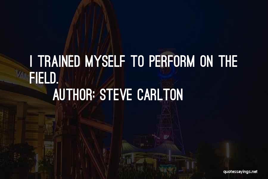 Steve Carlton Quotes: I Trained Myself To Perform On The Field.