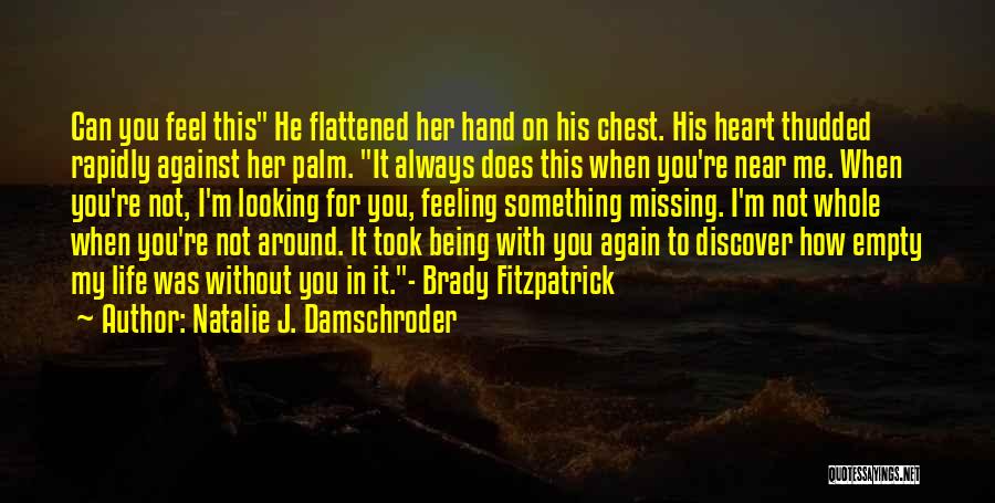 Natalie J. Damschroder Quotes: Can You Feel This He Flattened Her Hand On His Chest. His Heart Thudded Rapidly Against Her Palm. It Always