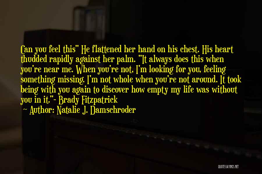 Natalie J. Damschroder Quotes: Can You Feel This He Flattened Her Hand On His Chest. His Heart Thudded Rapidly Against Her Palm. It Always