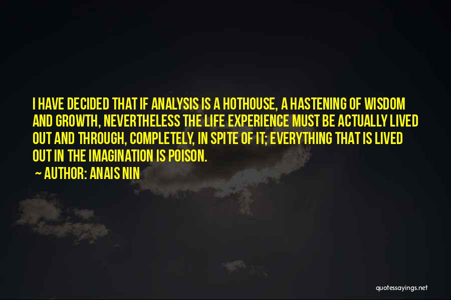 Anais Nin Quotes: I Have Decided That If Analysis Is A Hothouse, A Hastening Of Wisdom And Growth, Nevertheless The Life Experience Must