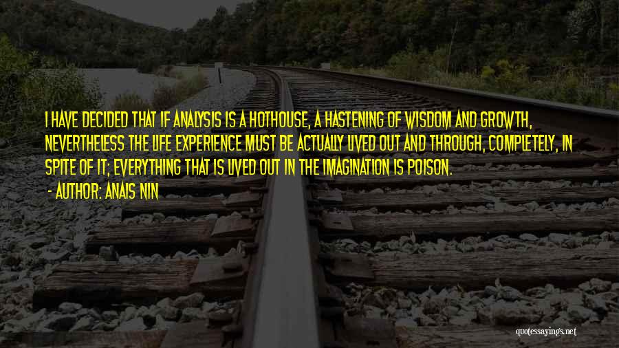 Anais Nin Quotes: I Have Decided That If Analysis Is A Hothouse, A Hastening Of Wisdom And Growth, Nevertheless The Life Experience Must