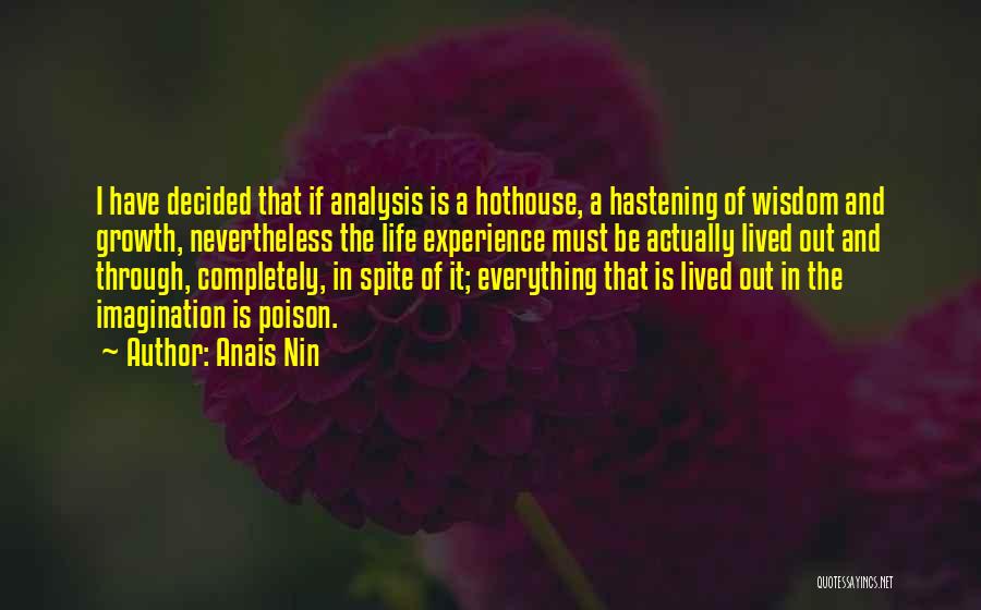 Anais Nin Quotes: I Have Decided That If Analysis Is A Hothouse, A Hastening Of Wisdom And Growth, Nevertheless The Life Experience Must