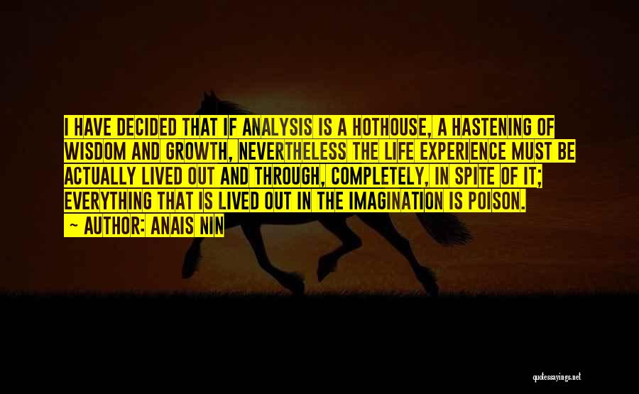 Anais Nin Quotes: I Have Decided That If Analysis Is A Hothouse, A Hastening Of Wisdom And Growth, Nevertheless The Life Experience Must