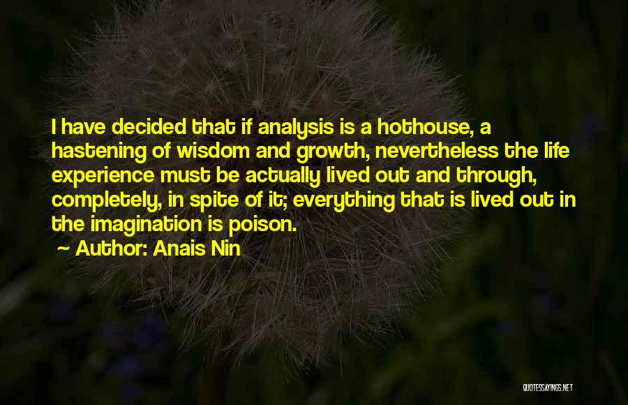 Anais Nin Quotes: I Have Decided That If Analysis Is A Hothouse, A Hastening Of Wisdom And Growth, Nevertheless The Life Experience Must