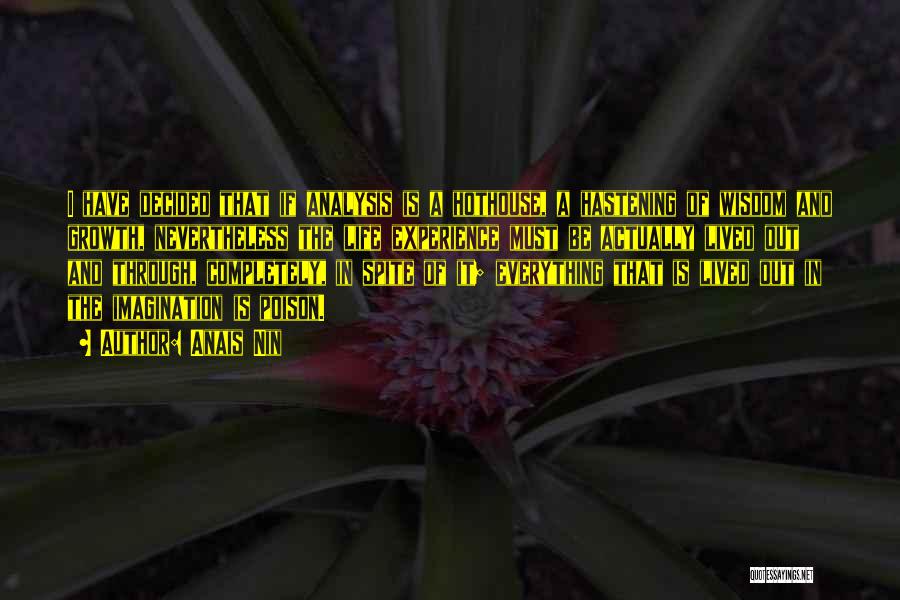 Anais Nin Quotes: I Have Decided That If Analysis Is A Hothouse, A Hastening Of Wisdom And Growth, Nevertheless The Life Experience Must