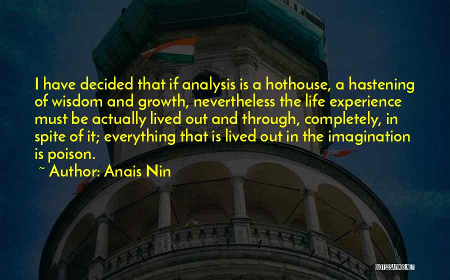 Anais Nin Quotes: I Have Decided That If Analysis Is A Hothouse, A Hastening Of Wisdom And Growth, Nevertheless The Life Experience Must
