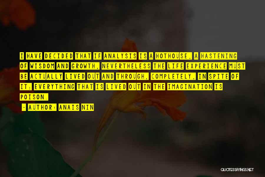 Anais Nin Quotes: I Have Decided That If Analysis Is A Hothouse, A Hastening Of Wisdom And Growth, Nevertheless The Life Experience Must