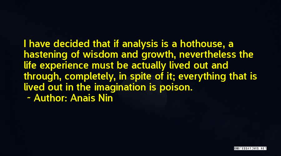 Anais Nin Quotes: I Have Decided That If Analysis Is A Hothouse, A Hastening Of Wisdom And Growth, Nevertheless The Life Experience Must