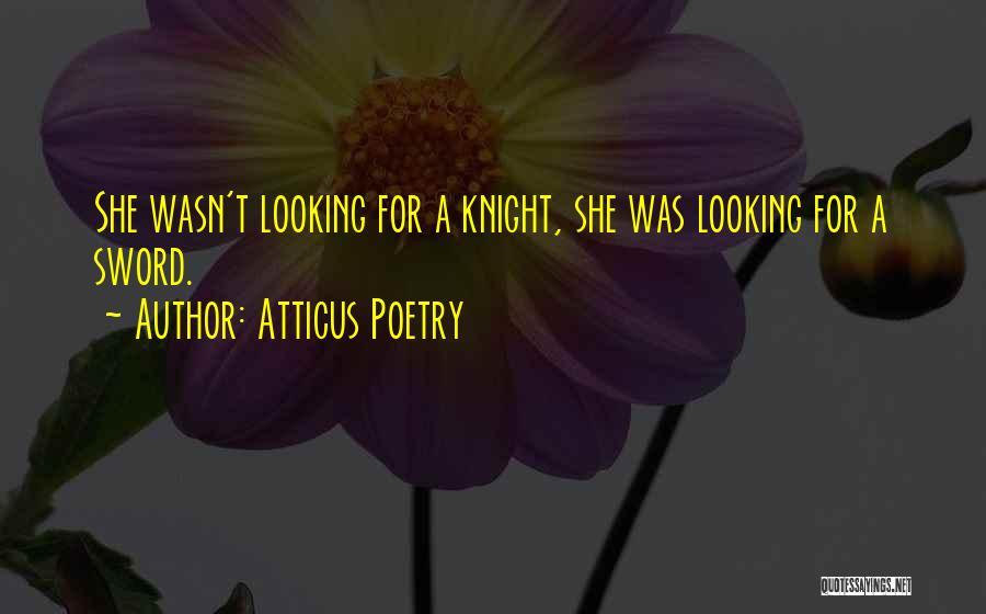 Atticus Poetry Quotes: She Wasn't Looking For A Knight, She Was Looking For A Sword.