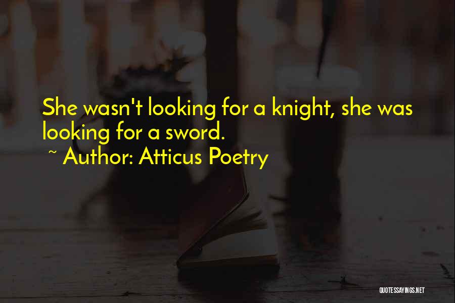 Atticus Poetry Quotes: She Wasn't Looking For A Knight, She Was Looking For A Sword.