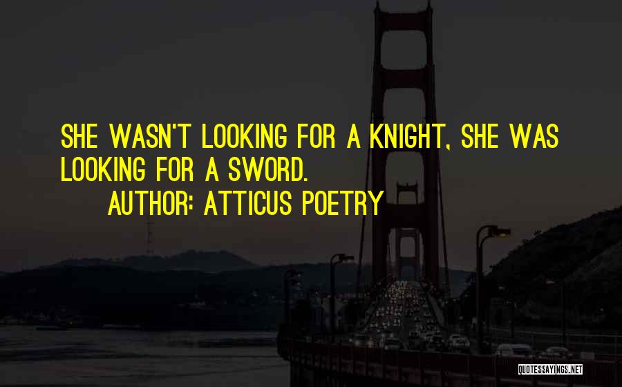 Atticus Poetry Quotes: She Wasn't Looking For A Knight, She Was Looking For A Sword.