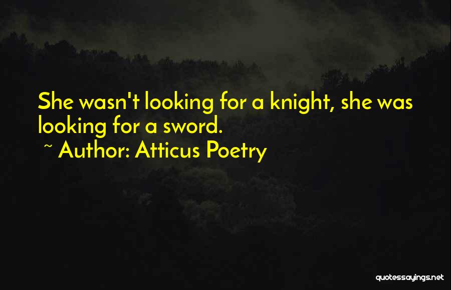 Atticus Poetry Quotes: She Wasn't Looking For A Knight, She Was Looking For A Sword.